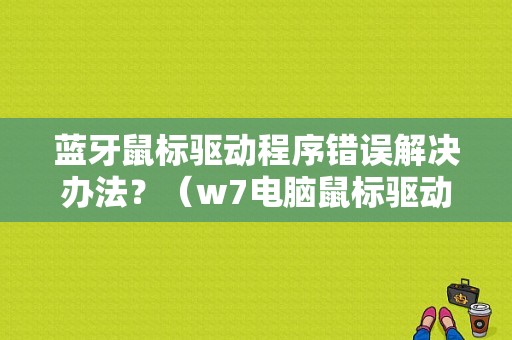 蓝牙鼠标驱动程序错误解决办法？（w7电脑鼠标驱动程序错误）-图1