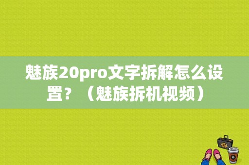 魅族20pro文字拆解怎么设置？（魅族拆机视频）-图1
