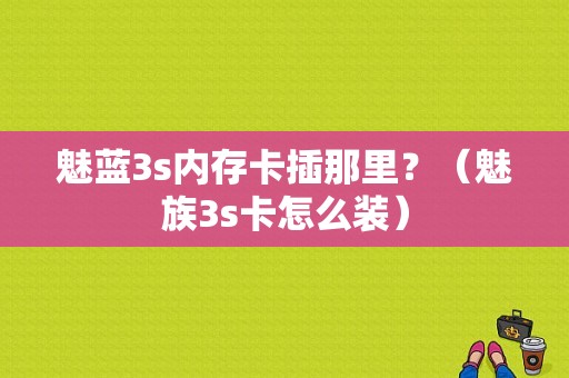 魅蓝3s内存卡插那里？（魅族3s卡怎么装）-图1