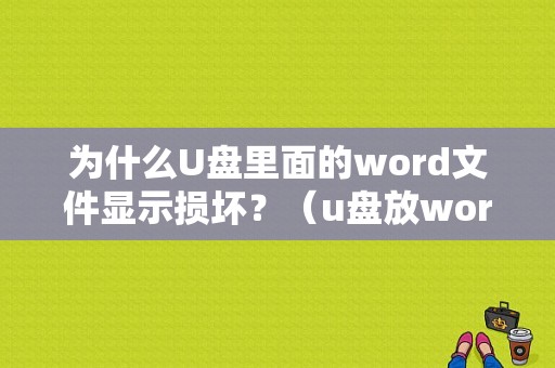 为什么U盘里面的word文件显示损坏？（u盘放word后总是打开错误）-图1