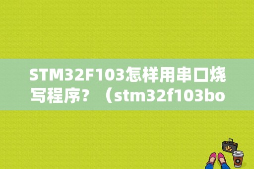 STM32F103怎样用串口烧写程序？（stm32f103boot错误）-图1