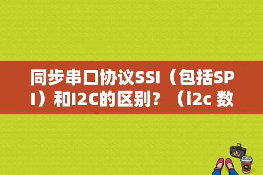 同步串口协议SSI（包括SPI）和I2C的区别？（i2c 数据总是校验错误）-图1