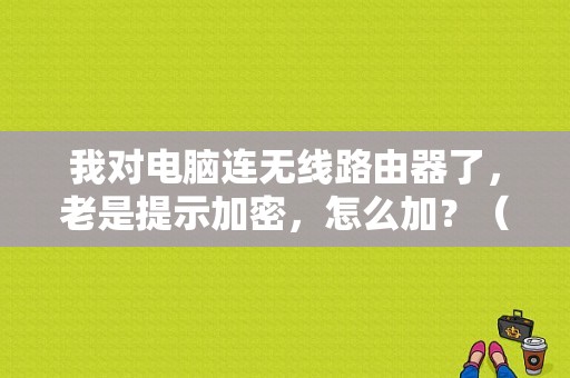 我对电脑连无线路由器了，老是提示加密，怎么加？（电脑如何不自动宽带连接无线路由器密码错误）-图1