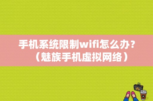 手机系统限制wifi怎么办？（魅族手机虚拟网络）-图1