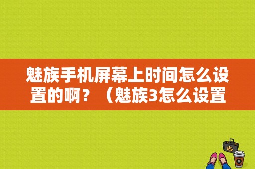 魅族手机屏幕上时间怎么设置的啊？（魅族3怎么设置时间）-图1