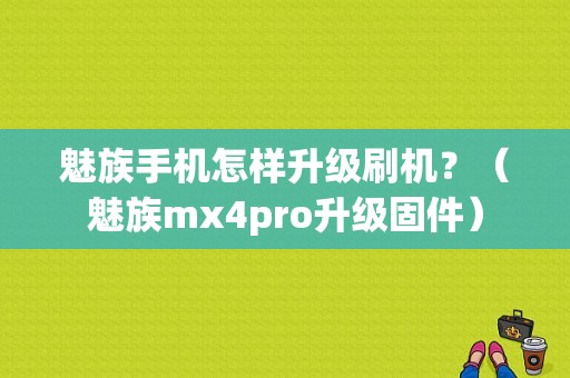 魅族手机怎样升级刷机？（魅族mx4pro升级固件）-图1