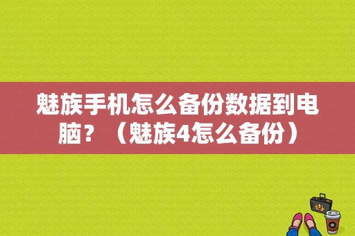 魅族手机怎么备份数据到电脑？（魅族4怎么备份）-图1