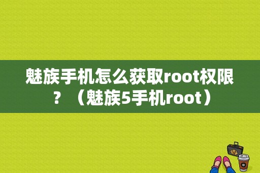 魅族手机怎么获取root权限？（魅族5手机root）-图1