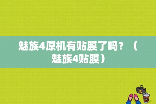 魅族4原机有贴膜了吗？（魅族4贴膜）-图1