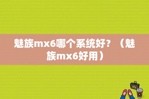 魅族mx6哪个系统好？（魅族mx6好用）