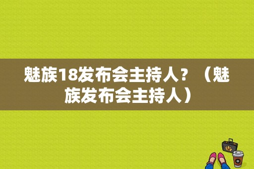 魅族18发布会主持人？（魅族发布会主持人）