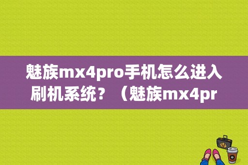 魅族mx4pro手机怎么进入刷机系统？（魅族mx4pro安卓5.1）-图1