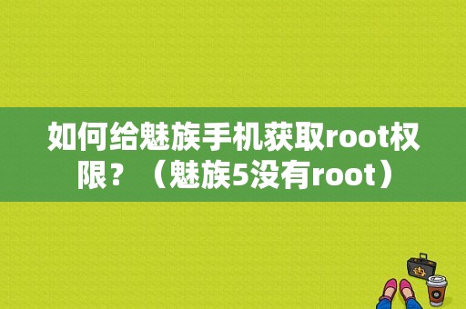 如何给魅族手机获取root权限？（魅族5没有root）-图1