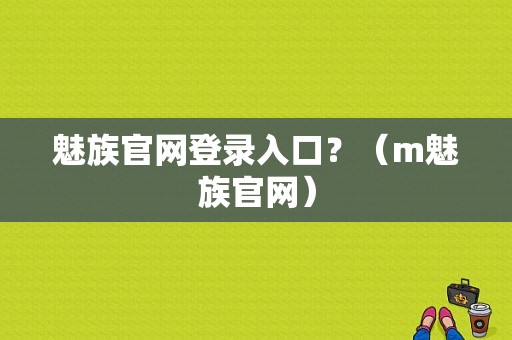 魅族官网登录入口？（m魅族官网）-图1