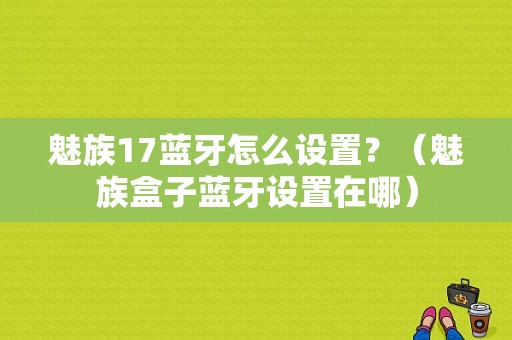 魅族17蓝牙怎么设置？（魅族盒子蓝牙设置在哪）-图1