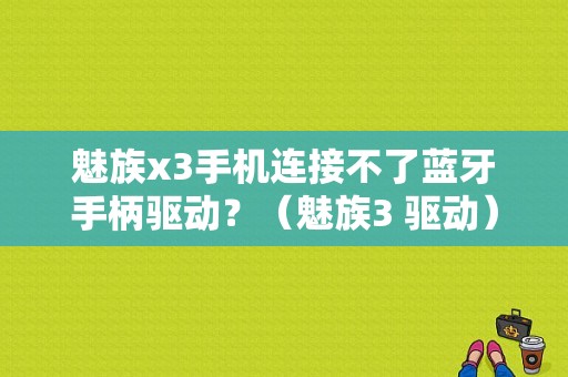 魅族x3手机连接不了蓝牙手柄驱动？（魅族3 驱动）-图1
