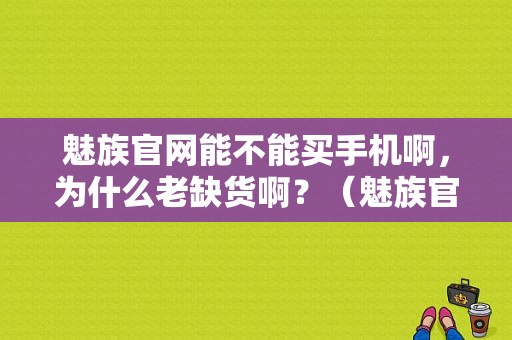 魅族官网能不能买手机啊，为什么老缺货啊？（魅族官网买手机好吗）-图1