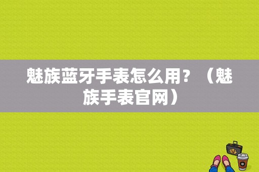 魅族蓝牙手表怎么用？（魅族手表官网）-图1