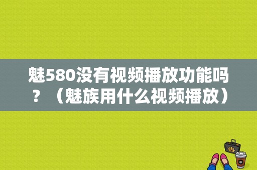魅580没有视频播放功能吗？（魅族用什么视频播放）-图1