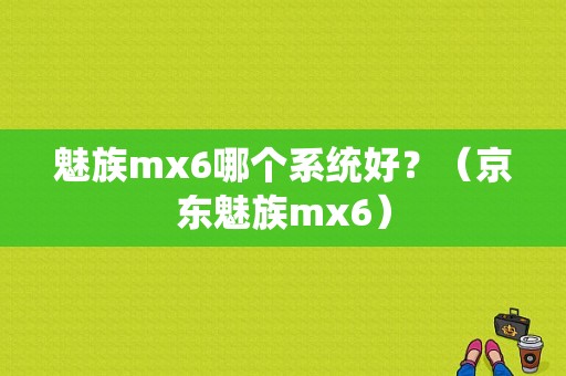 魅族mx6哪个系统好？（京东魅族mx6）