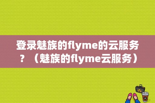 登录魅族的flyme的云服务？（魅族的flyme云服务）-图1