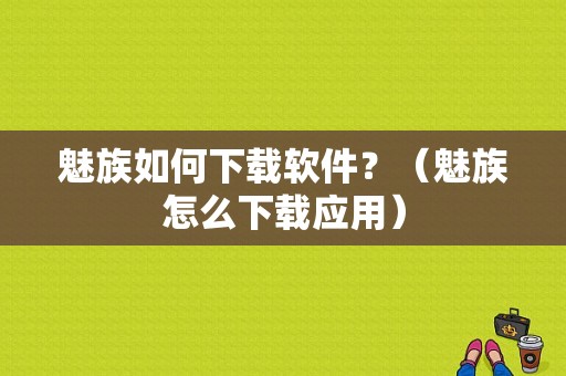 魅族如何下载软件？（魅族怎么下载应用）-图1