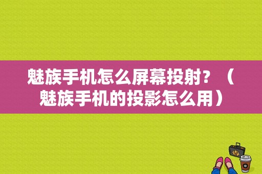 魅族手机怎么屏幕投射？（魅族手机的投影怎么用）-图1