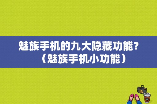 魅族手机的九大隐藏功能？（魅族手机小功能）-图1
