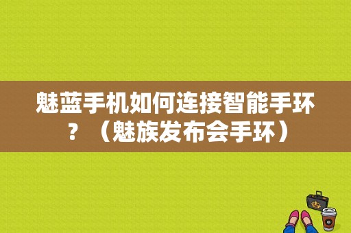 魅蓝手机如何连接智能手环？（魅族发布会手环）-图1