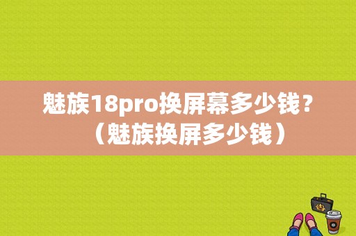 魅族18pro换屏幕多少钱？（魅族换屏多少钱）-图1