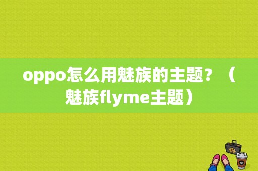 oppo怎么用魅族的主题？（魅族flyme主题）-图1