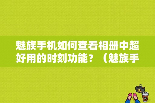 魅族手机如何查看相册中超好用的时刻功能？（魅族手机看图片）-图1