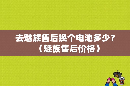 去魅族售后换个电池多少？（魅族售后价格）-图1